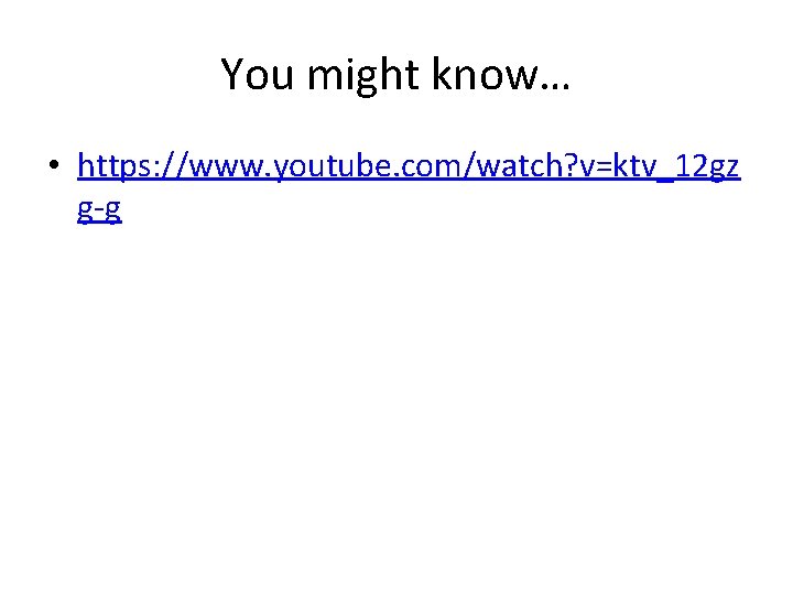 You might know… • https: //www. youtube. com/watch? v=ktv_12 gz g-g 