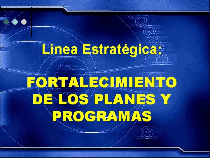Línea Estratégica: FORTALECIMIENTO DE LOS PLANES Y PROGRAMAS 