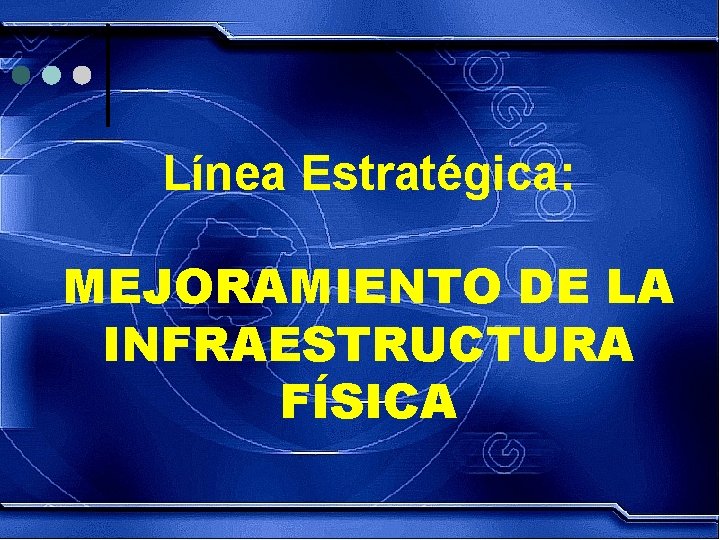 Línea Estratégica: MEJORAMIENTO DE LA INFRAESTRUCTURA FÍSICA 