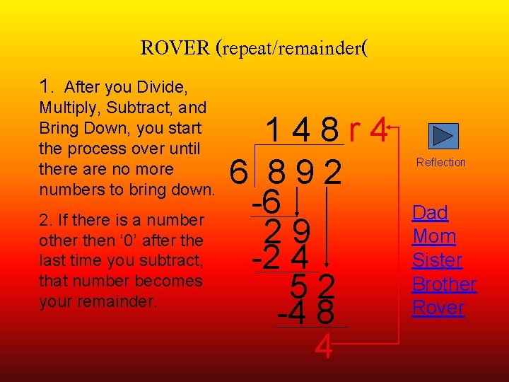 ROVER (repeat/remainder( 1. After you Divide, Multiply, Subtract, and Bring Down, you start the