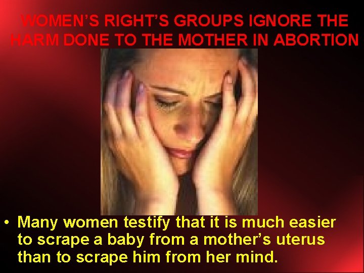 WOMEN’S RIGHT’S GROUPS IGNORE THE HARM DONE TO THE MOTHER IN ABORTION • Many
