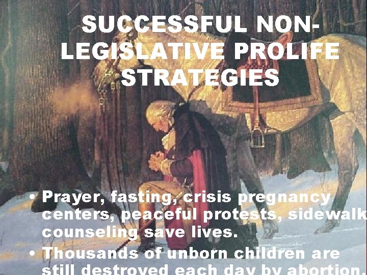 SUCCESSFUL NONLEGISLATIVE PROLIFE STRATEGIES • Prayer, fasting, crisis pregnancy centers, peaceful protests, sidewalk counseling