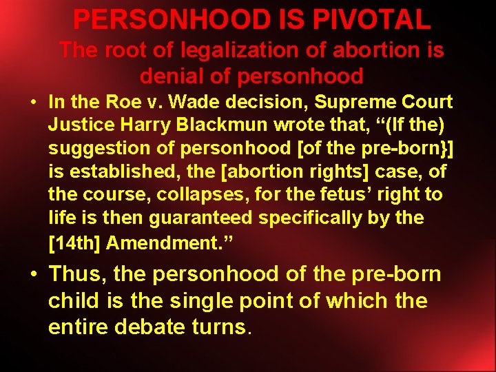 PERSONHOOD IS PIVOTAL The root of legalization of abortion is denial of personhood •