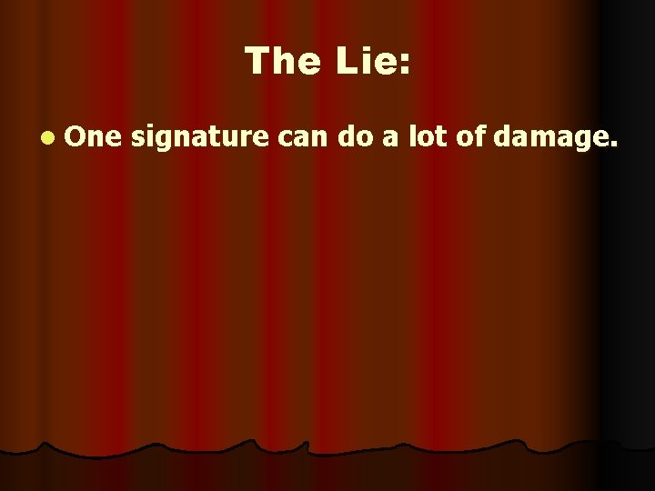The Lie: l One signature can do a lot of damage. 