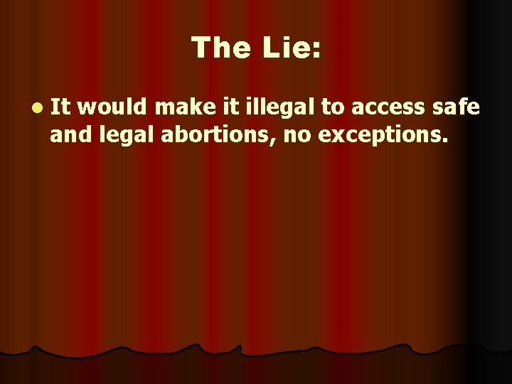 The Lie: l It would make it illegal to access safe and legal abortions,