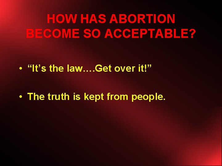 HOW HAS ABORTION BECOME SO ACCEPTABLE? • “It’s the law…. Get over it!” •