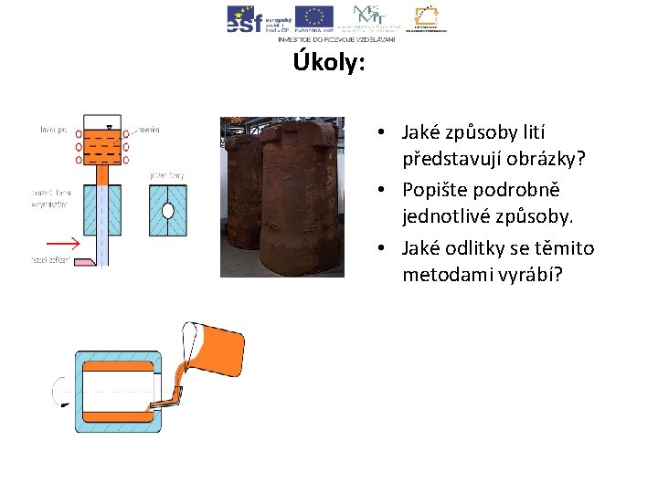 Úkoly: • Jaké způsoby lití představují obrázky? • Popište podrobně jednotlivé způsoby. • Jaké