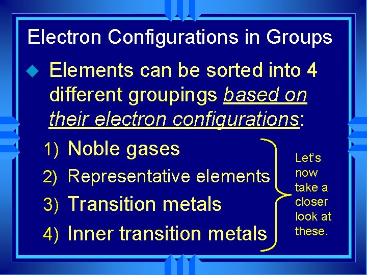 Electron Configurations in Groups u Elements can be sorted into 4 different groupings based