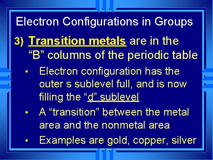 Electron Configurations in Groups 3) Transition metals are in the “B” columns of the
