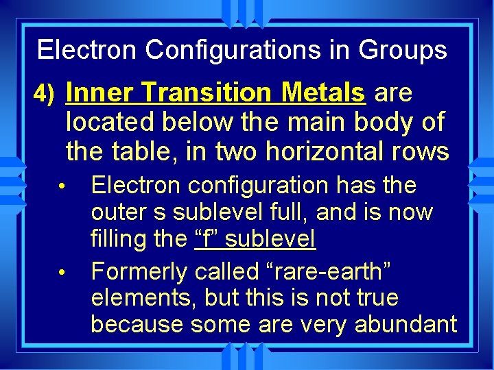 Electron Configurations in Groups 4) Inner Transition Metals are located below the main body