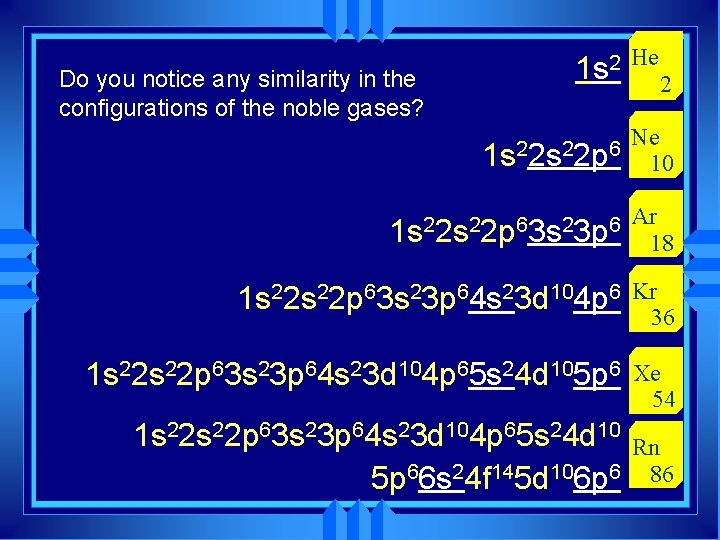 Do you notice any similarity in the configurations of the noble gases? 1 s