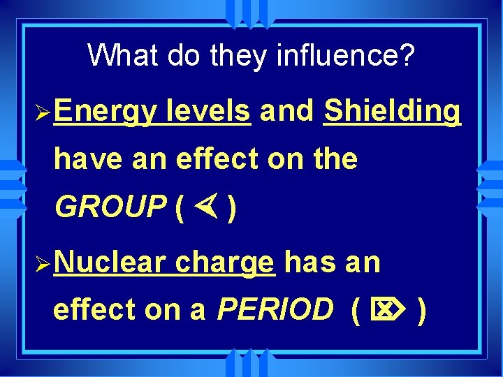 What do they influence? ØEnergy levels and Shielding have an effect on the GROUP