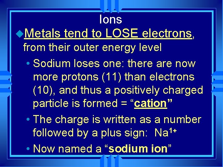 Ions u. Metals tend to LOSE electrons, from their outer energy level • Sodium