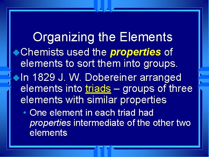 Organizing the Elements u. Chemists used the properties of elements to sort them into