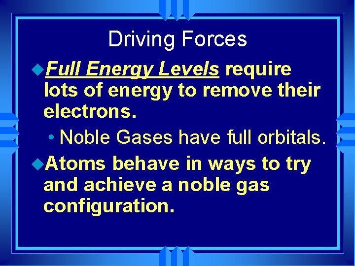 Driving Forces u. Full Energy Levels require lots of energy to remove their electrons.