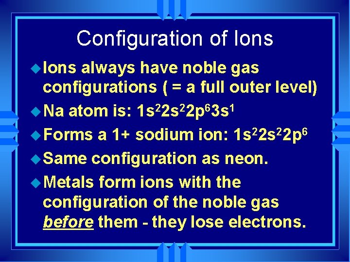 Configuration of Ions u Ions always have noble gas configurations ( = a full
