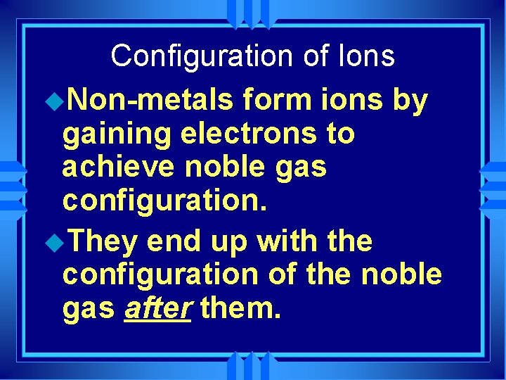 Configuration of Ions u. Non-metals form ions by gaining electrons to achieve noble gas