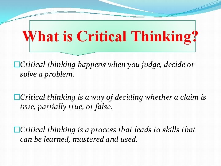 What is Critical Thinking? �Critical thinking happens when you judge, decide or solve a