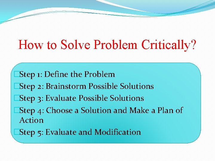 How to Solve Problem Critically? �Step 1: Define the Problem �Step 2: Brainstorm Possible