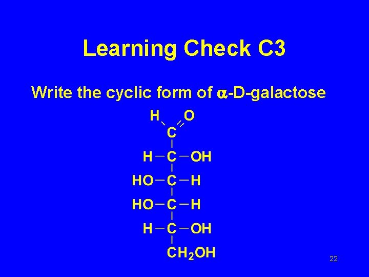 Learning Check C 3 Write the cyclic form of -D-galactose 22 