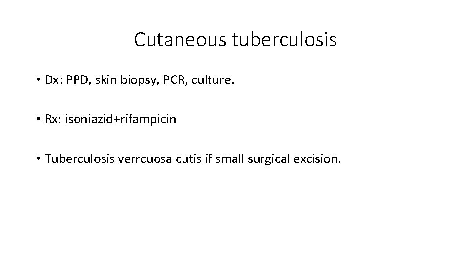 Cutaneous tuberculosis • Dx: PPD, skin biopsy, PCR, culture. • Rx: isoniazid+rifampicin • Tuberculosis