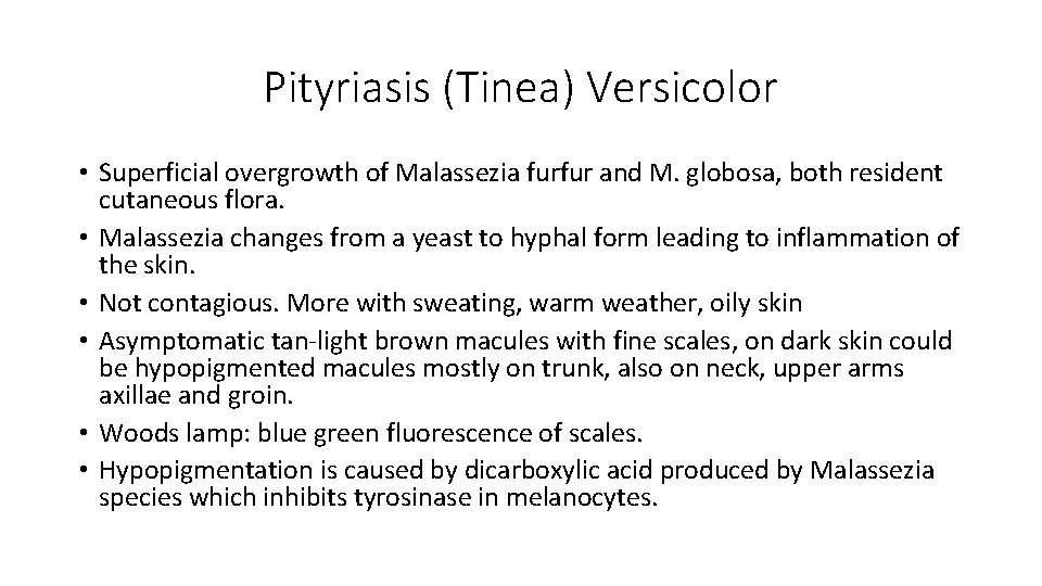 Pityriasis (Tinea) Versicolor • Superficial overgrowth of Malassezia furfur and M. globosa, both resident