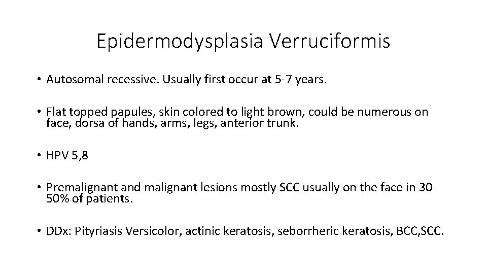 Epidermodysplasia Verruciformis • Autosomal recessive. Usually first occur at 5 -7 years. • Flat