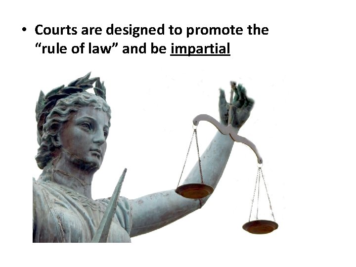  • Courts are designed to promote the “rule of law” and be impartial