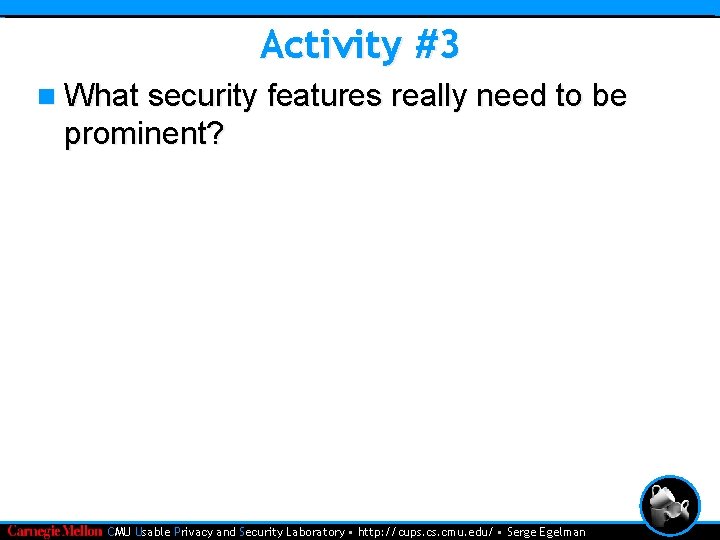 Activity #3 n What security features really need to be prominent? • CMU Usable