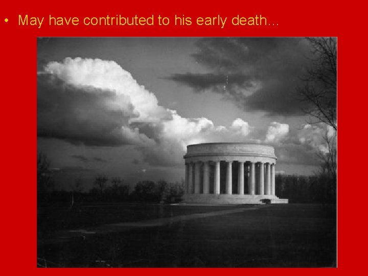  • May have contributed to his early death… 