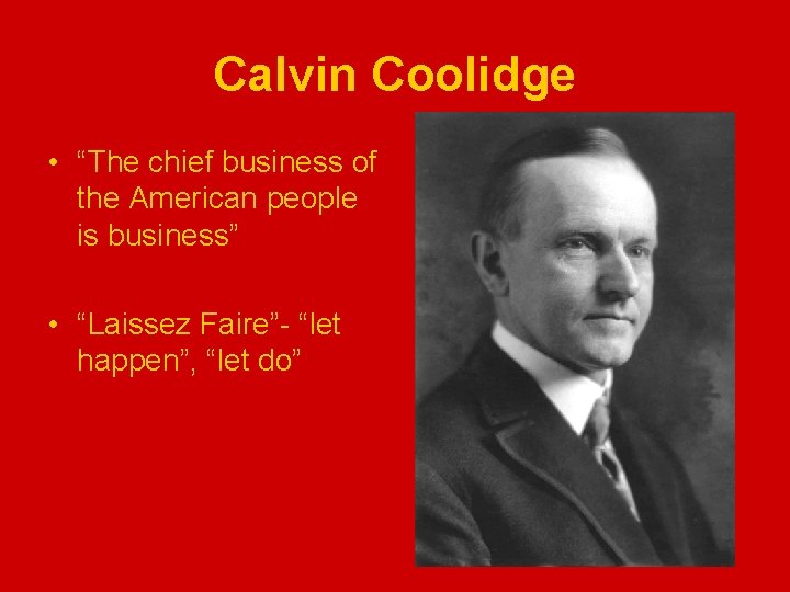 Calvin Coolidge • “The chief business of the American people is business” • “Laissez