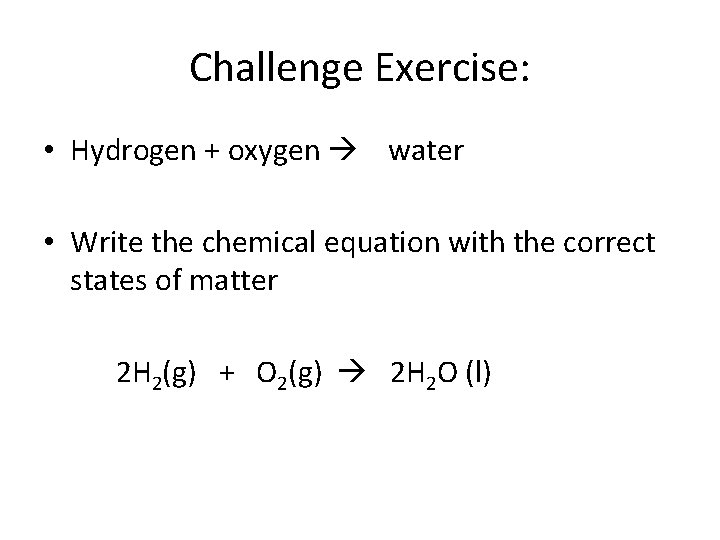 Challenge Exercise: • Hydrogen + oxygen water • Write the chemical equation with the Challenge Exercise: • Hydrogen + oxygen water • Write the chemical equation with the