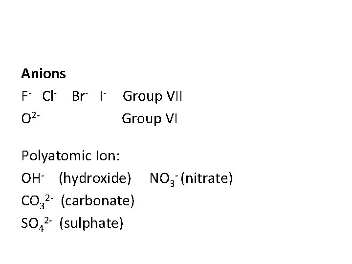 Anions F- Cl- Br- I- Group VII O 2 Group VI Polyatomic Ion: OH- Anions F- Cl- Br- I- Group VII O 2 Group VI Polyatomic Ion: OH-