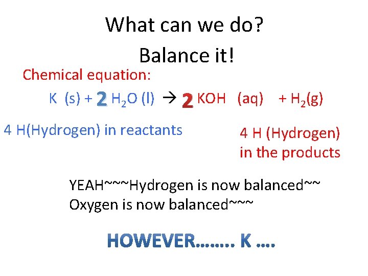 What can we do? Balance it! Chemical equation: K (s) + 2 H 2 What can we do? Balance it! Chemical equation: K (s) + 2 H 2