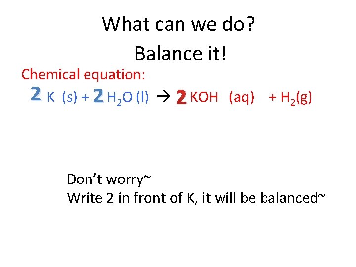 What can we do? Balance it! Chemical equation: 2 K (s) + 2 H What can we do? Balance it! Chemical equation: 2 K (s) + 2 H