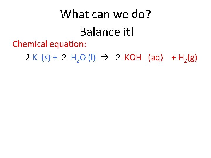 What can we do? Balance it! Chemical equation: 2 K (s) + 2 H What can we do? Balance it! Chemical equation: 2 K (s) + 2 H