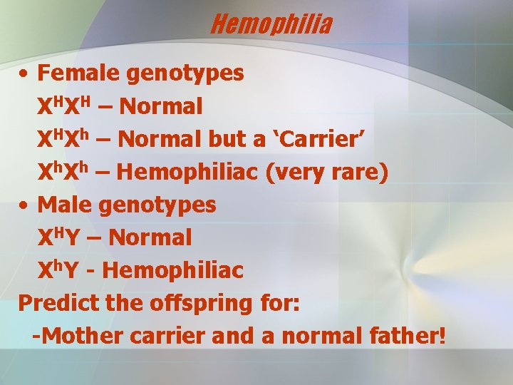 Hemophilia • Female genotypes XHXH – Normal XHXh – Normal but a ‘Carrier’ Xh.