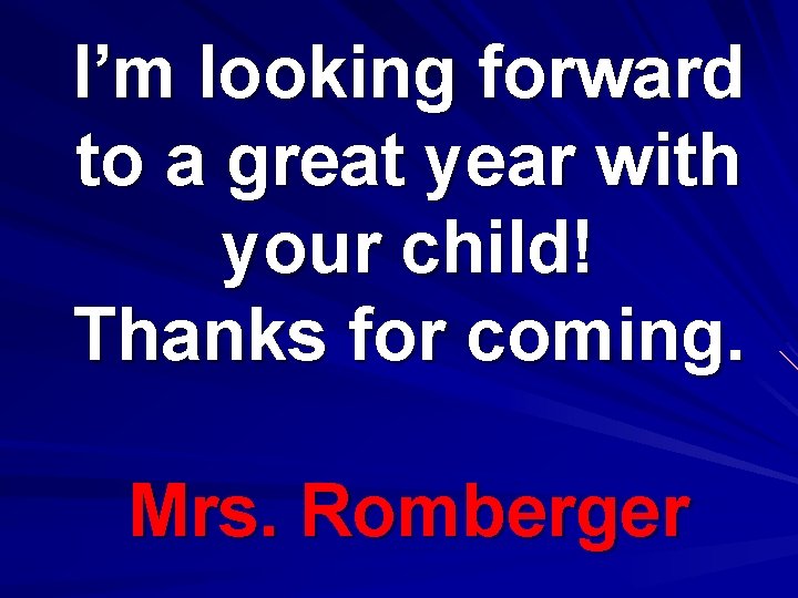 I’m looking forward to a great year with your child! Thanks for coming. Mrs.
