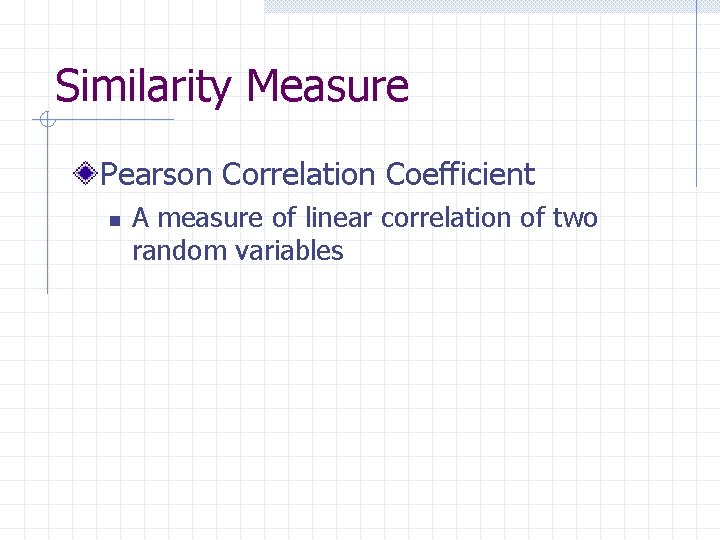 Similarity Measure Pearson Correlation Coefficient n A measure of linear correlation of two random