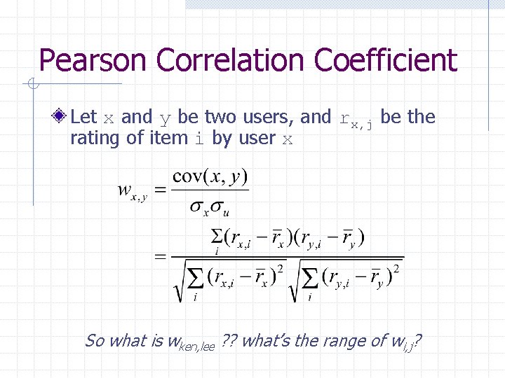 Pearson Correlation Coefficient Let x and y be two users, and rx, j be