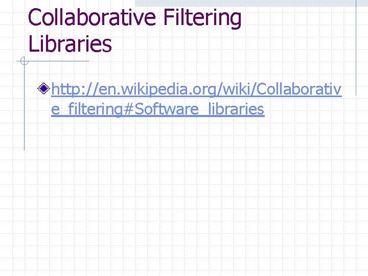Collaborative Filtering Libraries http: //en. wikipedia. org/wiki/Collaborativ e_filtering#Software_libraries 