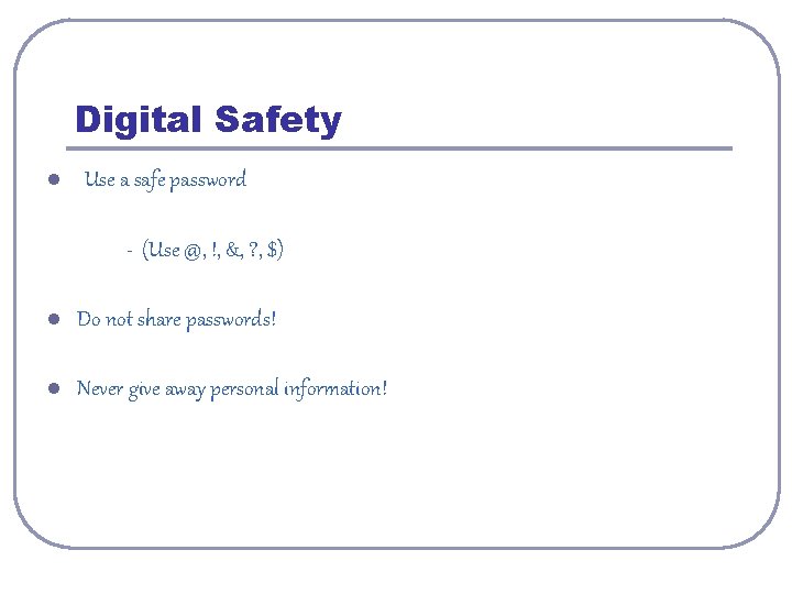 Digital Safety l Use a safe password - (Use @, !, &, ? ,