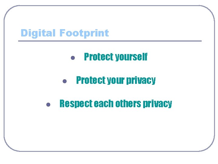 Digital Footprint l l l Protect yourself Protect your privacy Respect each others privacy