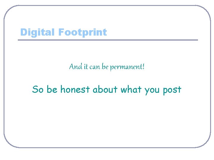 Digital Footprint And it can be permanent! So be honest about what you post