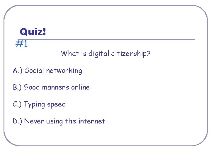 Quiz! #1 What is digital citizenship? A. ) Social networking B. ) Good manners