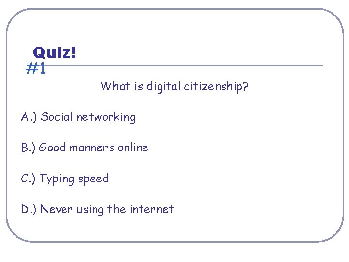 Quiz! #1 What is digital citizenship? A. ) Social networking B. ) Good manners