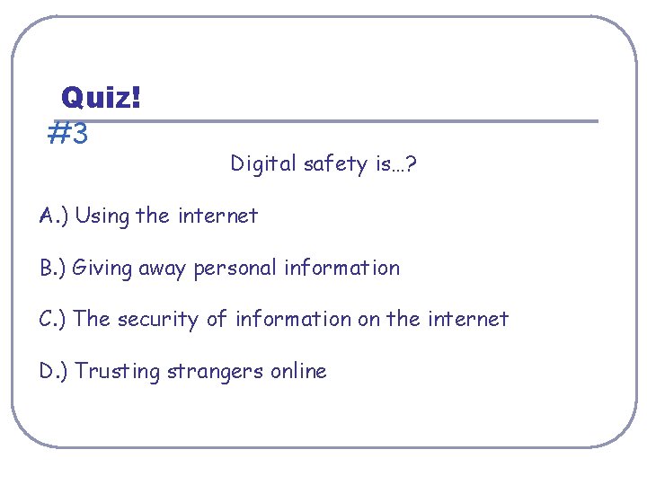 Quiz! #3 Digital safety is…? A. ) Using the internet B. ) Giving away