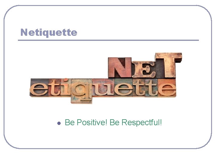 Netiquette l Be Positive! Be Respectful! 