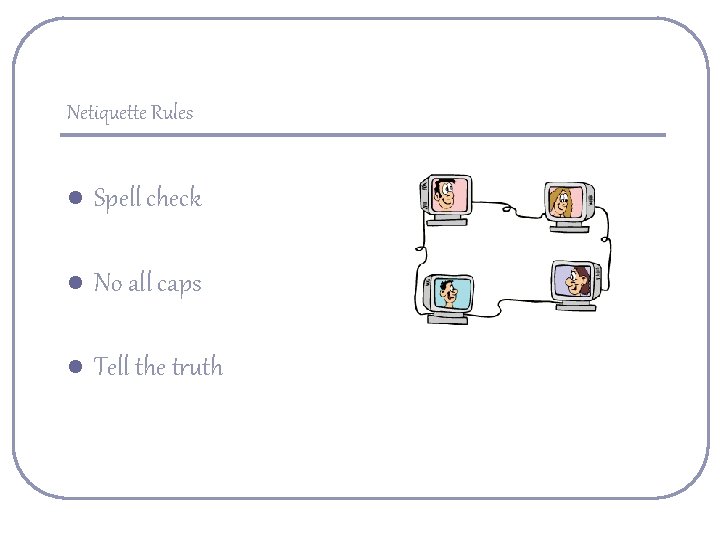 Netiquette Rules l Spell check l No all caps l Tell the truth 