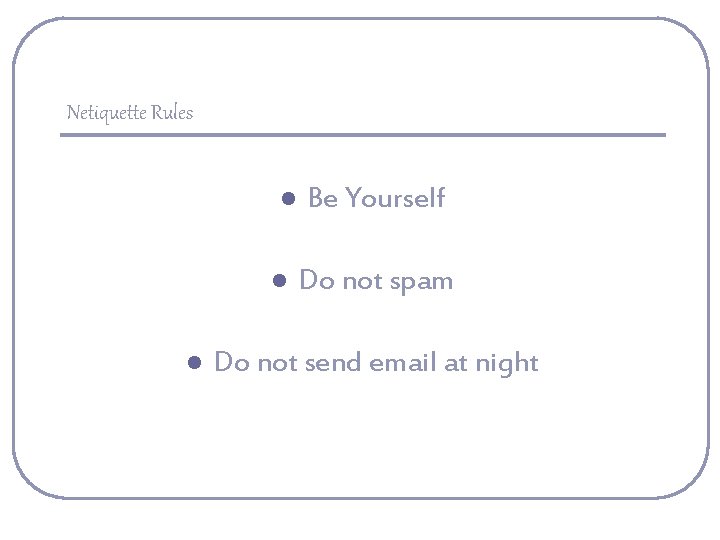 Netiquette Rules l l l Be Yourself Do not spam Do not send email